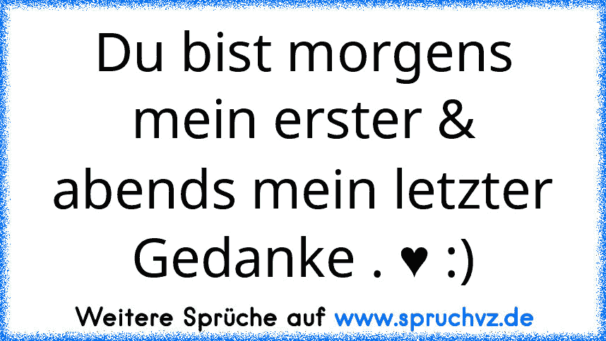 Du bist morgens mein erster & abends mein letzter Gedanke . ♥ :)