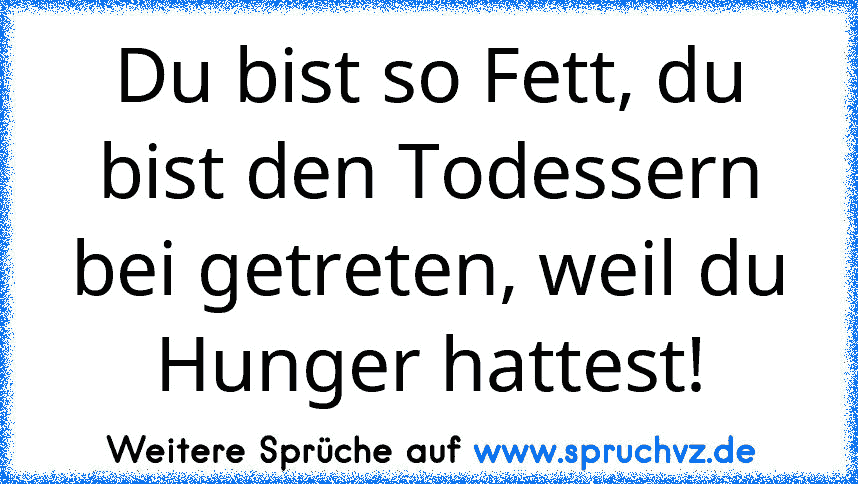 Du bist so Fett, du bist den Todessern bei getreten, weil du Hunger hattest!