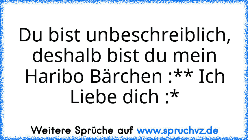 Du bist unbeschreiblich, deshalb bist du mein Haribo Bärchen :** Ich Liebe dich :*