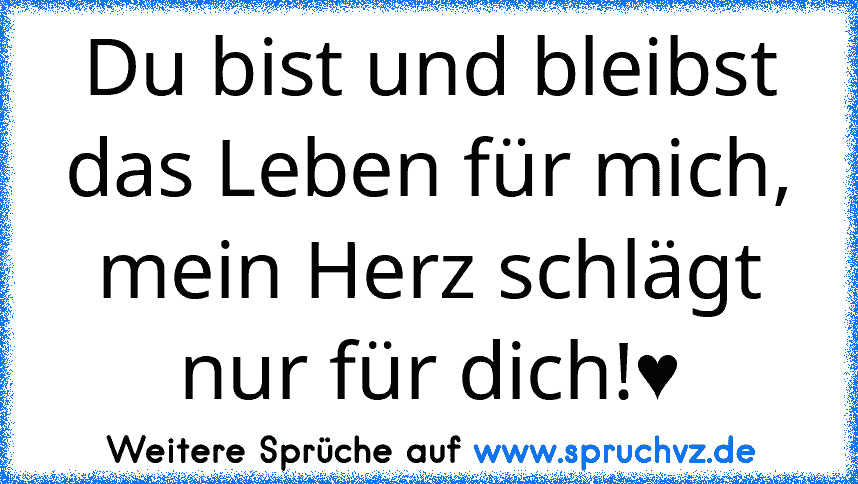 Du bist und bleibst das Leben für mich, mein Herz schlägt nur für dich!♥