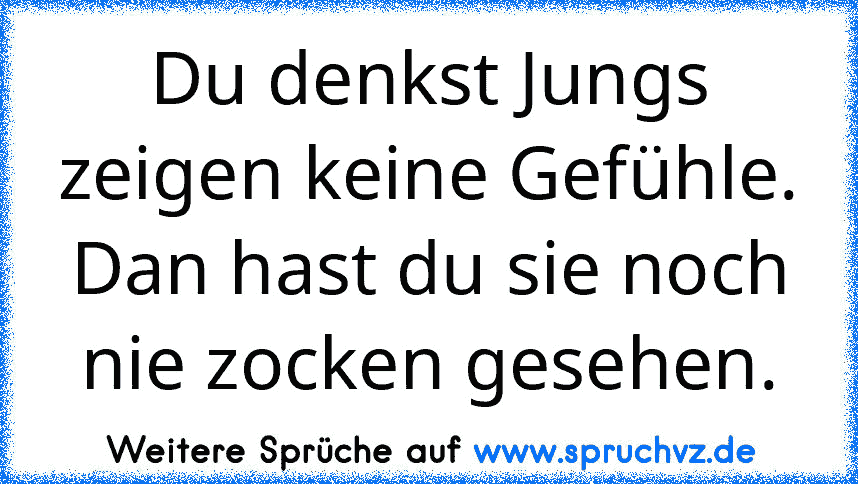 Du denkst Jungs zeigen keine Gefühle. Dan hast du sie noch nie zocken gesehen.