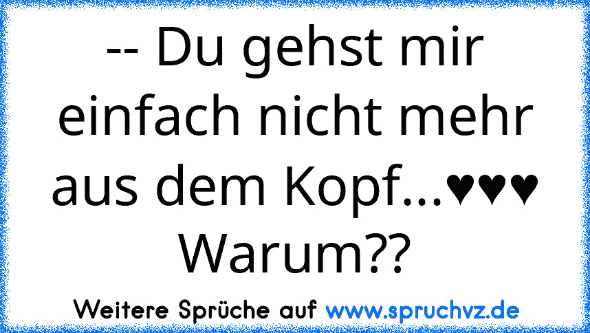 -- Du gehst mir einfach nicht mehr aus dem Kopf...♥♥♥ Warum??