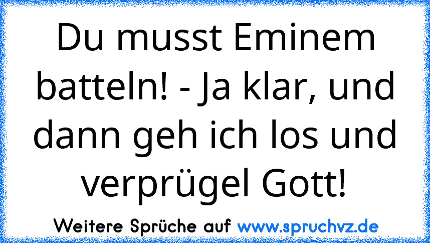 Du musst Eminem batteln! - Ja klar, und dann geh ich los und verprügel Gott!