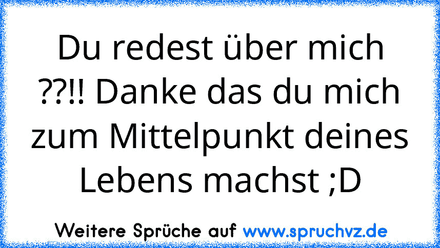 Du redest über mich ??!! Danke das du mich zum Mittelpunkt deines Lebens machst ;D