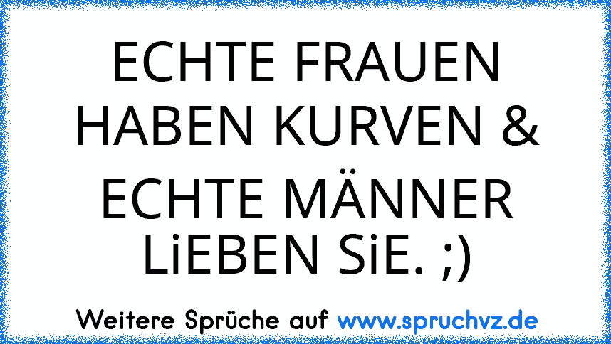 ECHTE FRAUEN HABEN KURVEN & ECHTE MÄNNER LiEBEN SiE. ;)