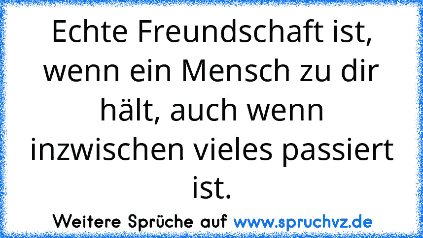 Echte Freundschaft ist, wenn ein Mensch zu dir hält, auch wenn inzwischen vieles passiert ist.