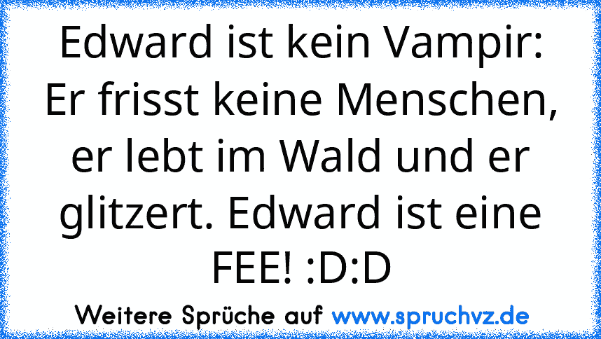 Edward ist kein Vampir: Er frisst keine Menschen, er lebt im Wald und er glitzert. Edward ist eine FEE! :D:D