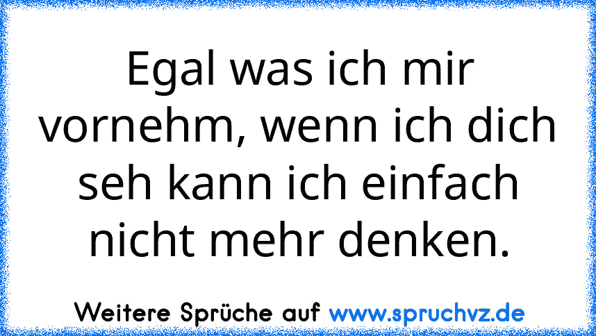 Egal was ich mir vornehm, wenn ich dich seh kann ich einfach nicht mehr denken.