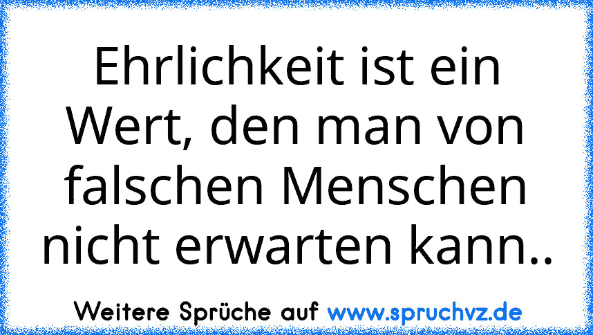 Ehrlichkeit ist ein Wert, den man von falschen Menschen nicht erwarten kann..