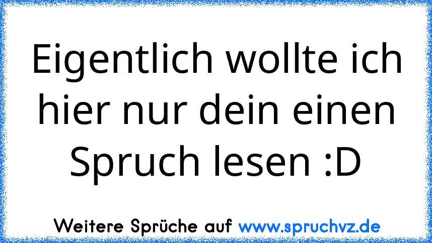 Eigentlich wollte ich hier nur dein einen Spruch lesen :D