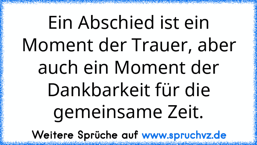 Ein Abschied ist ein Moment der Trauer, aber auch ein Moment der Dankbarkeit für die gemeinsame Zeit.