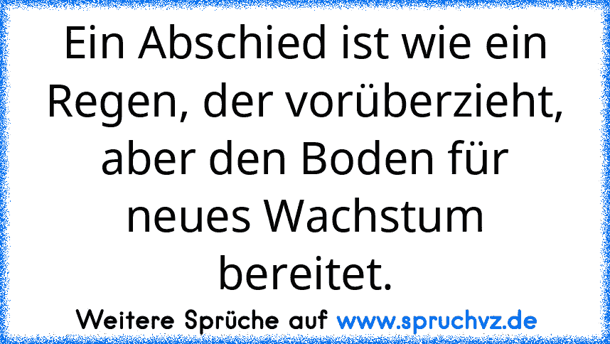 Ein Abschied ist wie ein Regen, der vorüberzieht, aber den Boden für neues Wachstum bereitet.