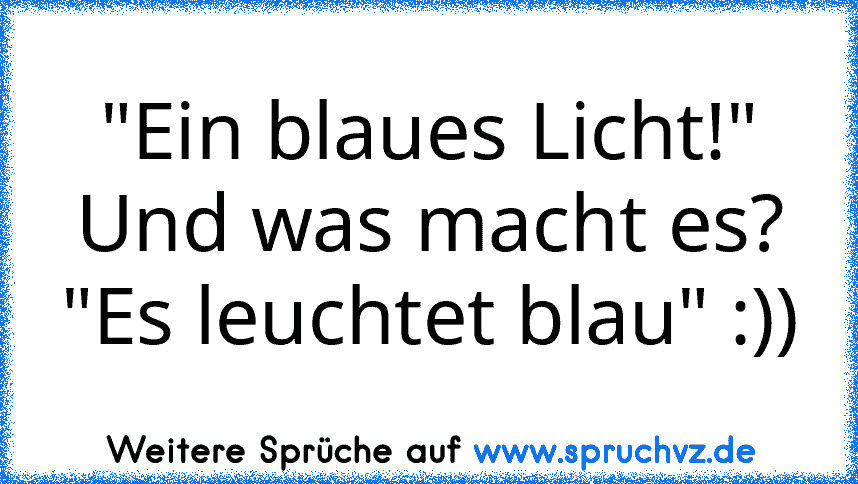 "Ein blaues Licht!" Und was macht es? "Es leuchtet blau" :))