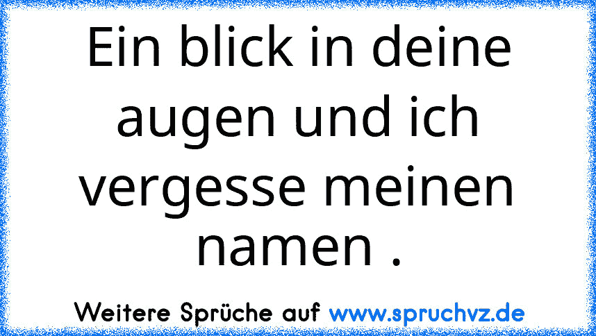 Ein blick in deine augen und ich vergesse meinen namen .