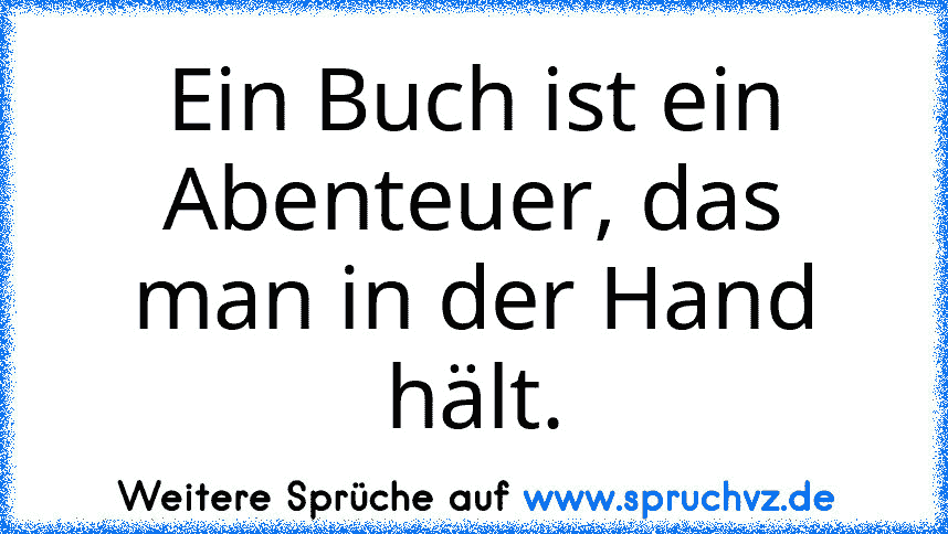 Ein Buch ist ein Abenteuer, das man in der Hand hält.