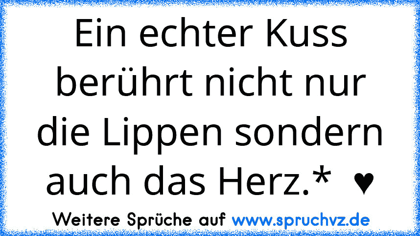 Ein echter Kuss berührt nicht nur die Lippen sondern auch das Herz.*  ♥