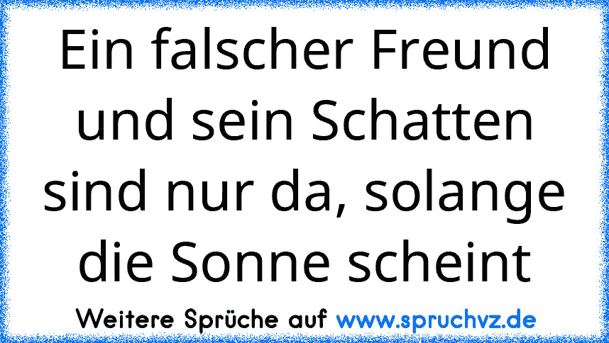 Ein falscher Freund und sein Schatten sind nur da, solange die Sonne scheint