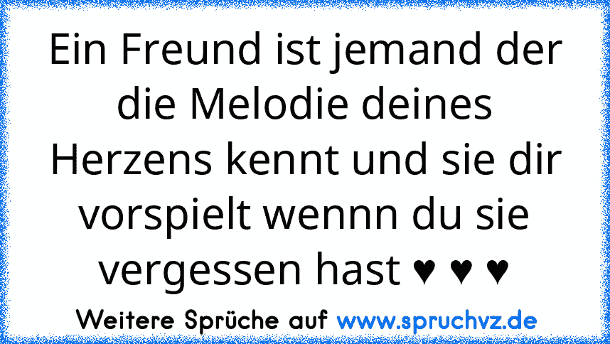 Ein Freund ist jemand der die Melodie deines Herzens kennt und sie dir vorspielt wennn du sie vergessen hast ♥ ♥ ♥