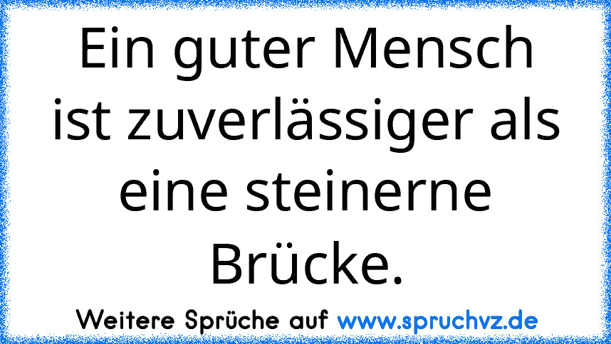 Ein guter Mensch ist zuverlässiger als eine steinerne Brücke.