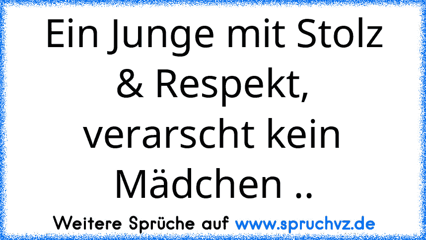 Ein Junge mit Stolz & Respekt, verarscht kein Mädchen ..