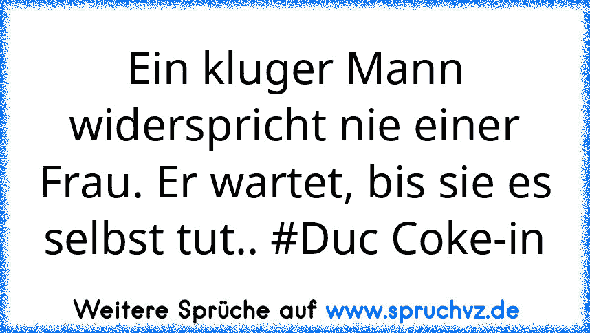 Ein kluger Mann widerspricht nie einer Frau. Er wartet, bis sie es selbst tut.. #Duc Coke-in