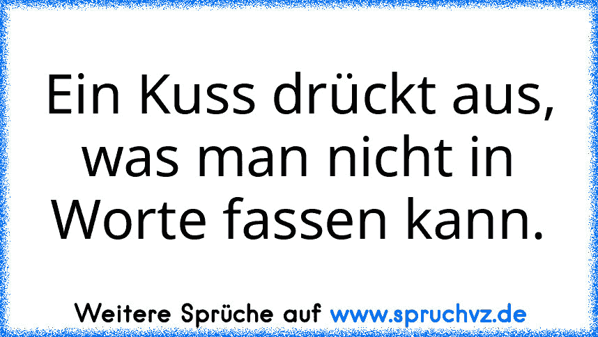 Ein Kuss drückt aus, was man nicht in Worte fassen kann.