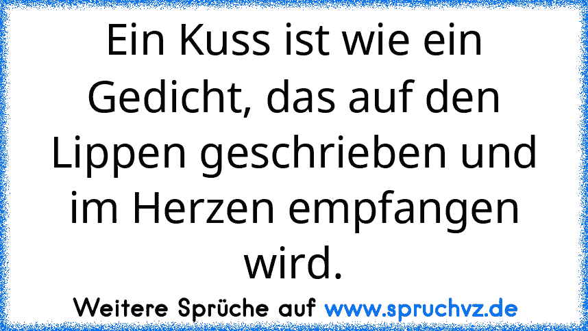 Ein Kuss ist wie ein Gedicht, das auf den Lippen geschrieben und im Herzen empfangen wird.