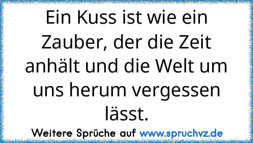 Ein Kuss ist wie ein Zauber, der die Zeit anhält und die Welt um uns herum vergessen lässt.