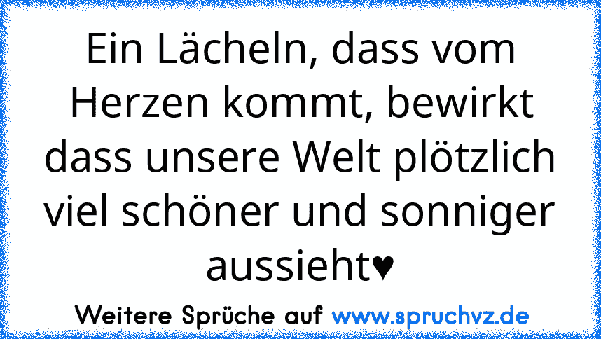 Ein Lächeln, dass vom Herzen kommt, bewirkt dass unsere Welt plötzlich viel schöner und sonniger aussieht♥