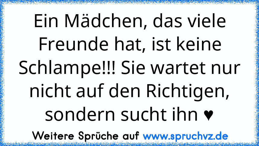 Ein Mädchen, das viele Freunde hat, ist keine Schlampe!!! Sie wartet nur nicht auf den Richtigen, sondern sucht ihn ♥