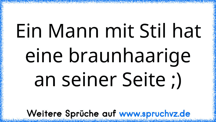 Ein Mann mit Stil hat eine braunhaarige an seiner Seite ;)