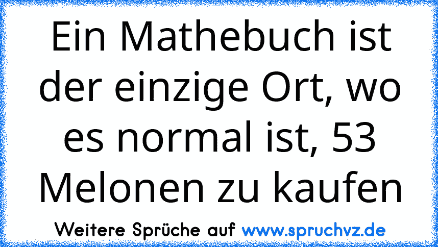 Ein Mathebuch ist der einzige Ort, wo es normal ist, 53 Melonen zu kaufen