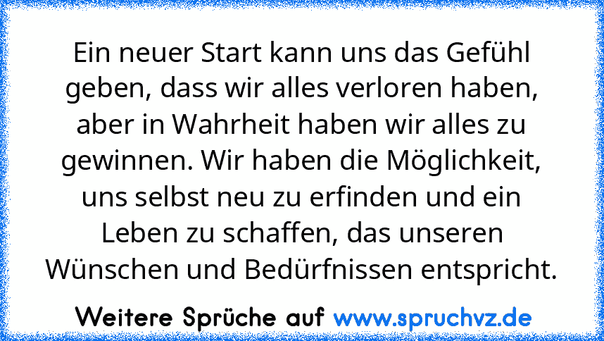 Ein neuer Start kann uns das Gefühl geben, dass wir alles verloren haben, aber in Wahrheit haben wir alles zu gewinnen. Wir haben die Möglichkeit, uns selbst neu zu erfinden und ein Leben zu schaffen, das unseren Wünschen und Bedürfnissen entspricht.