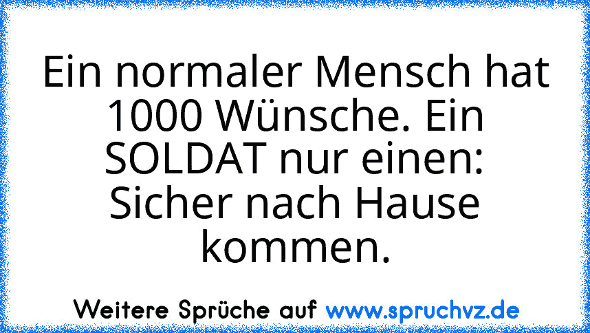 Ein normaler Mensch hat 1000 Wünsche. Ein SOLDAT nur einen: Sicher nach Hause kommen.