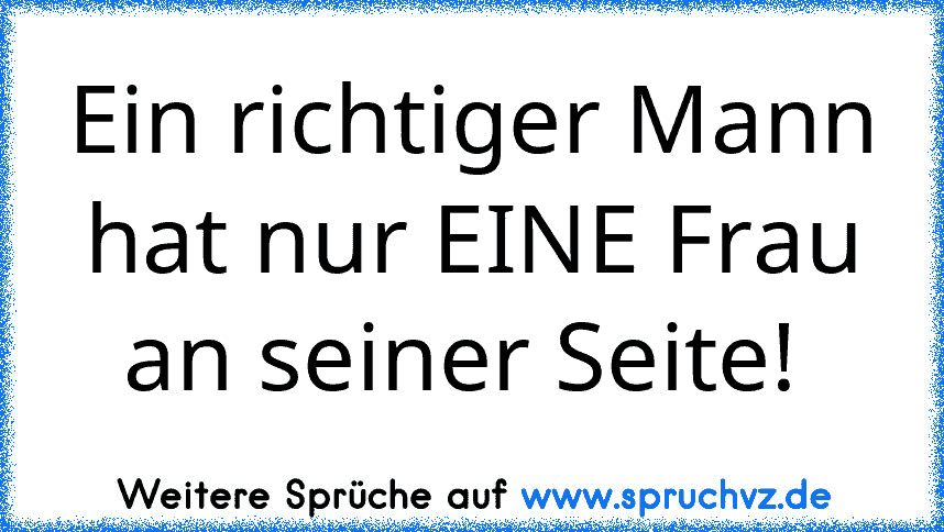 Ein richtiger Mann hat nur EINE Frau an seiner Seite! 