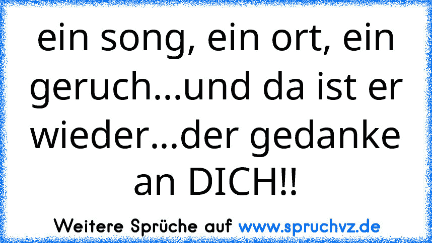 ein song, ein ort, ein geruch...und da ist er wieder...der gedanke an DICH!!