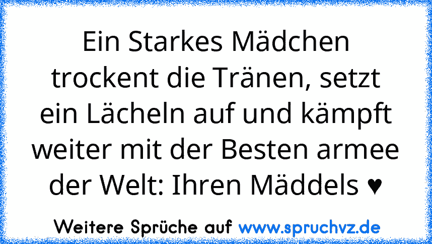 Ein Starkes Mädchen trockent die Tränen, setzt ein Lächeln auf und kämpft weiter mit der Besten armee der Welt: Ihren Mäddels ♥