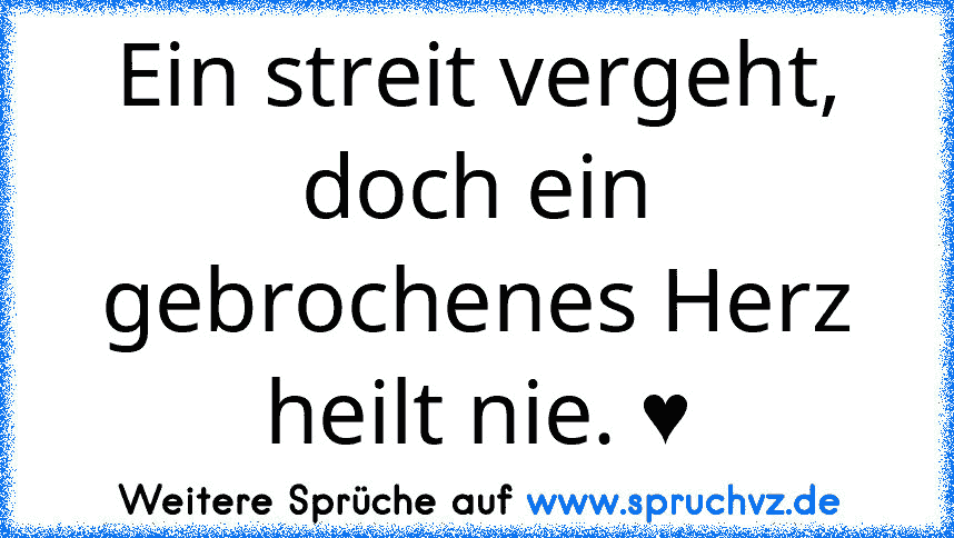 Ein streit vergeht, doch ein gebrochenes Herz heilt nie. ♥