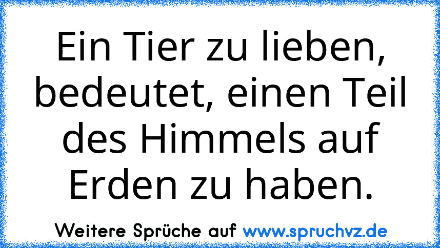 Ein Tier zu lieben, bedeutet, einen Teil des Himmels auf Erden zu haben.