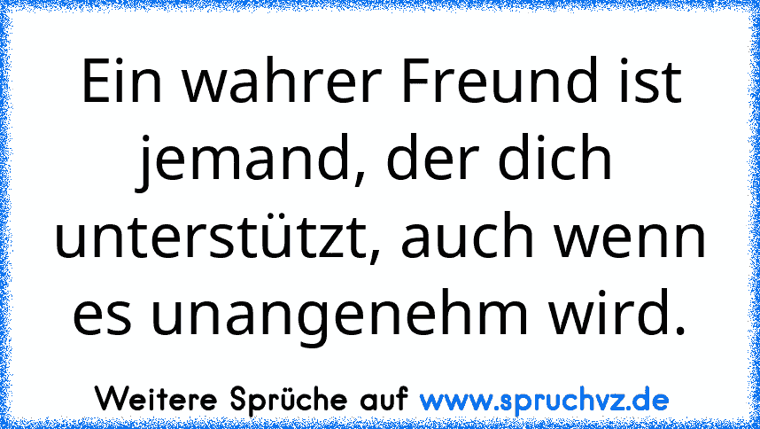 Ein wahrer Freund ist jemand, der dich unterstützt, auch wenn es unangenehm wird.