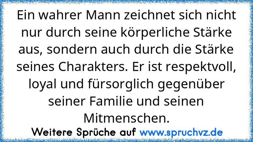 Ein wahrer Mann zeichnet sich nicht nur durch seine körperliche Stärke aus, sondern auch durch die Stärke seines Charakters. Er ist respektvoll, loyal und fürsorglich gegenüber seiner Familie und seinen Mitmenschen.