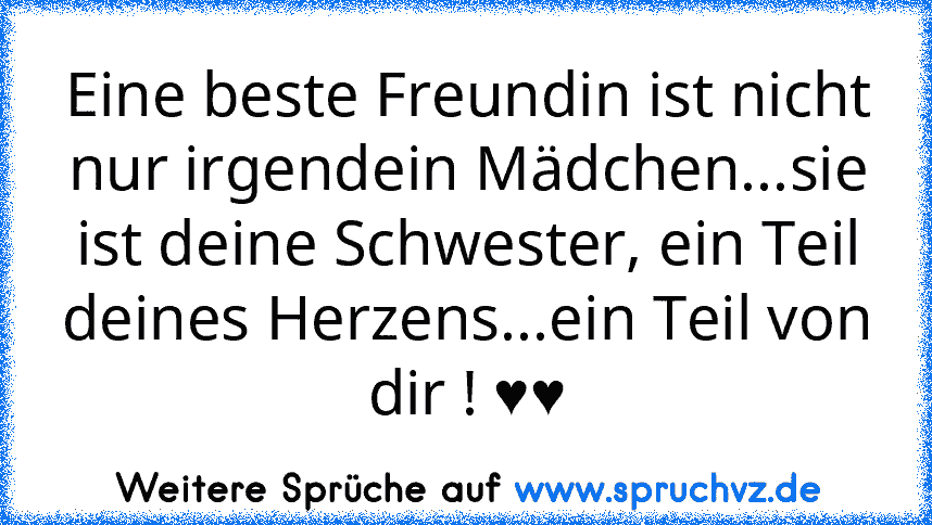 Eine beste Freundin ist nicht nur irgendein Mädchen...sie ist deine Schwester, ein Teil deines Herzens...ein Teil von dir ! ♥♥