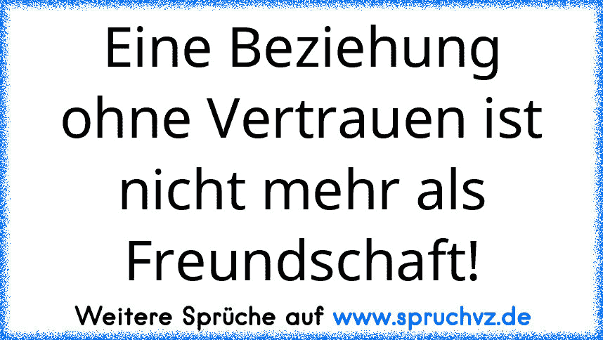 Eine Beziehung ohne Vertrauen ist nicht mehr als Freundschaft!