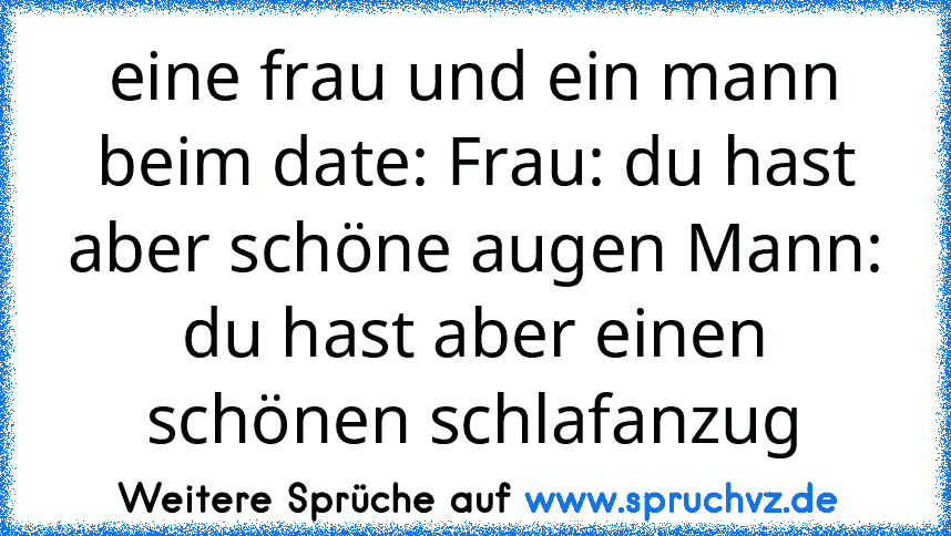 eine frau und ein mann beim date: Frau: du hast aber schöne augen Mann: du hast aber einen schönen schlafanzug