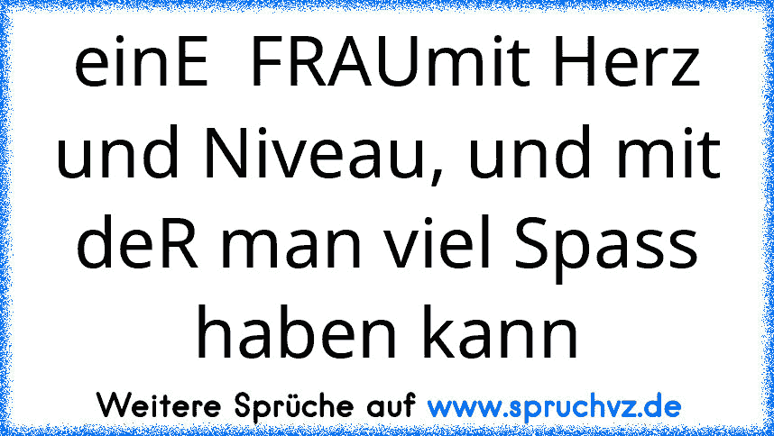 einE  FRAUmit Herz und Niveau, und mit deR man viel Spass haben kann