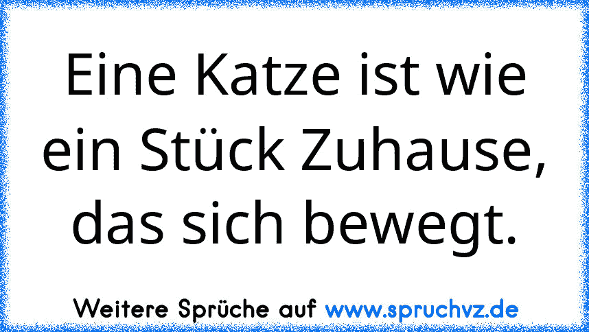 Eine Katze ist wie ein Stück Zuhause, das sich bewegt.