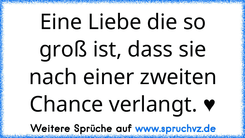 Eine Liebe die so groß ist, dass sie nach einer zweiten Chance verlangt. ♥