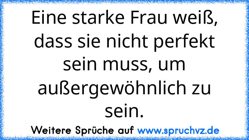 Eine starke Frau weiß, dass sie nicht perfekt sein muss, um außergewöhnlich zu sein.