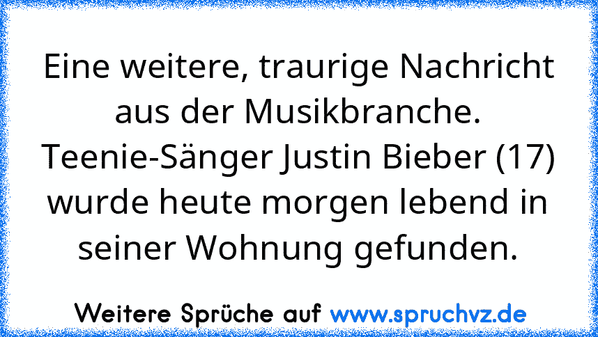 Eine weitere, traurige Nachricht aus der Musikbranche. Teenie-Sänger Justin Bieber (17) wurde heute morgen lebend in seiner Wohnung gefunden.