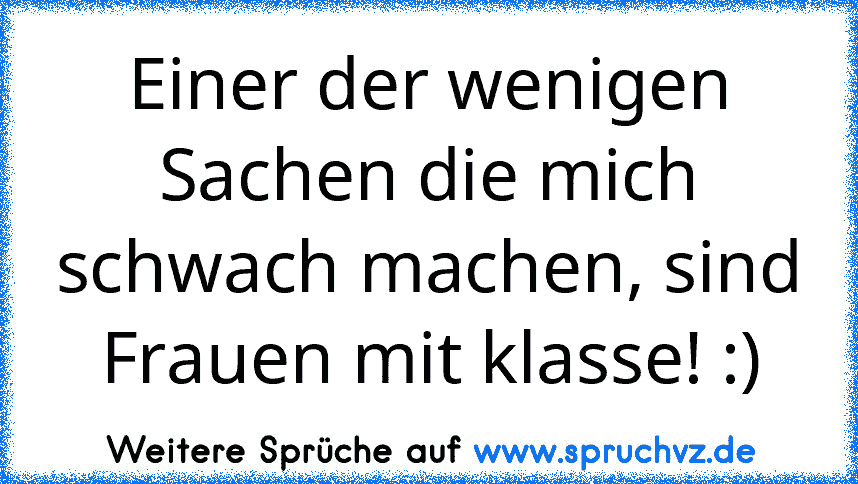 Einer der wenigen Sachen die mich schwach machen, sind Frauen mit klasse! :)